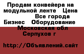 Продам конвейера на модульной ленте › Цена ­ 80 000 - Все города Бизнес » Оборудование   . Московская обл.,Серпухов г.